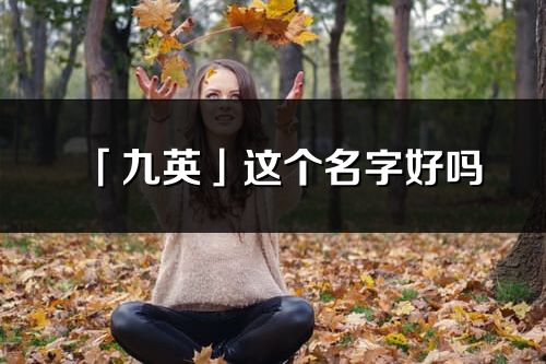 「九英」这个名字好吗_九英名字寓意,含义