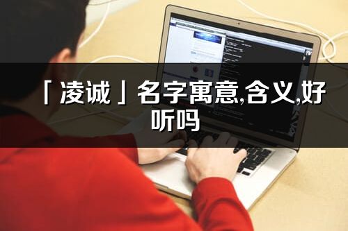 「凌诚」名字寓意,含义,好听吗_凌诚名字分析打分