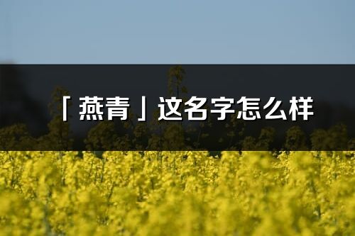 「燕青」这名字怎么样_燕青的名字解释