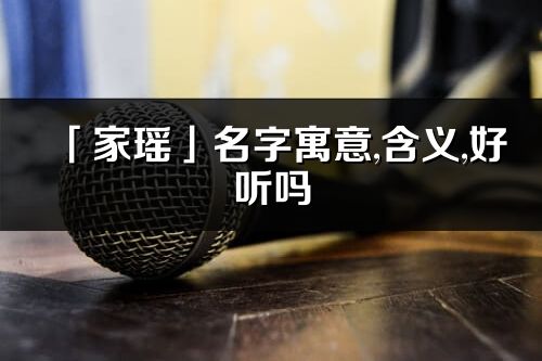 「家瑶」名字寓意,含义,好听吗_家瑶名字分析打分