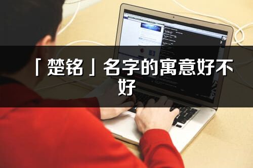 「楚铭」名字的寓意好不好_楚铭含义分析