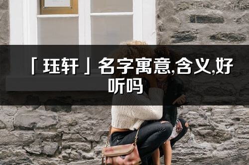 「珏轩」名字寓意,含义,好听吗_珏轩名字分析打分