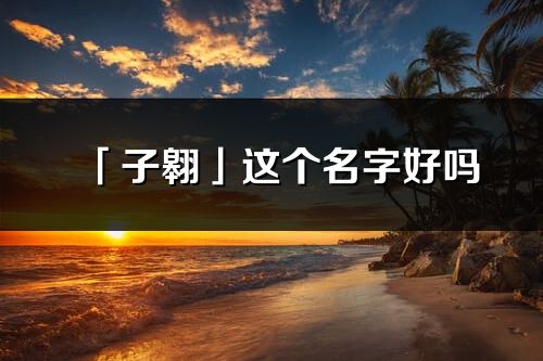 「子翱」这个名字好吗_子翱名字寓意,含义