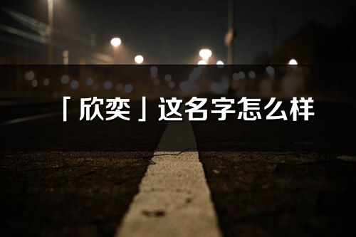 「欣奕」这名字怎么样_欣奕的名字解释