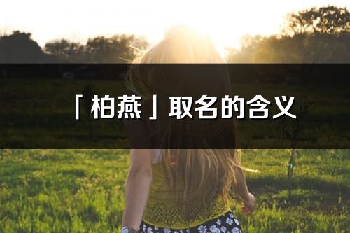 「柏燕」取名的含义_柏燕名字寓意解释