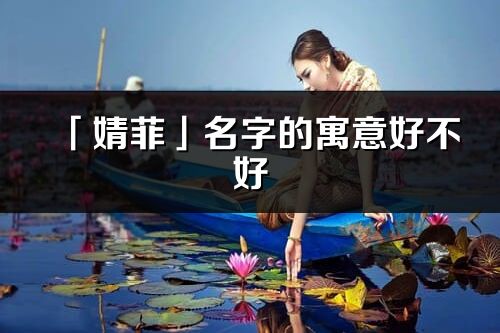 「婧菲」名字的寓意好不好_婧菲含义分析