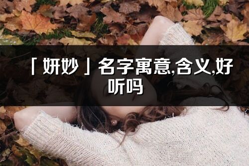 「妍妙」名字寓意,含义,好听吗_妍妙名字分析打分