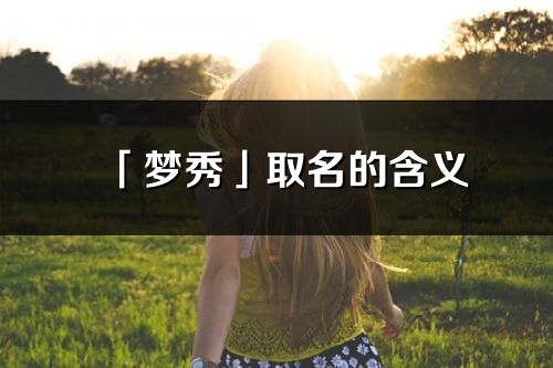 「梦秀」取名的含义_梦秀名字寓意