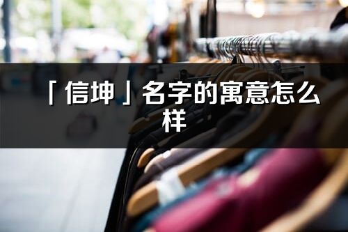 「信坤」名字的寓意怎么样_信坤的出处