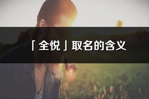 「全悦」取名的含义_全悦名字寓意