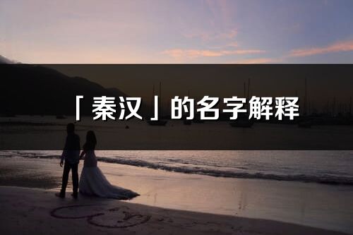 「秦汉」的名字解释_秦汉含义分析