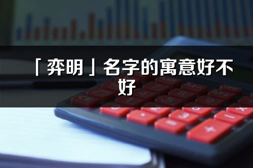 「弈明」名字的寓意好不好_弈明含义分析