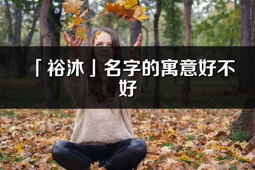 「裕沐」名字的寓意好不好_裕沐含义分析