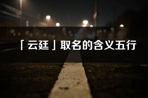 「云廷」取名的含义五行_云廷名字寓意解释