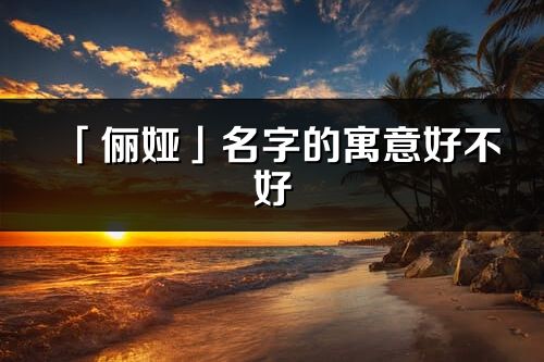 「俪娅」名字的寓意好不好_俪娅含义分析