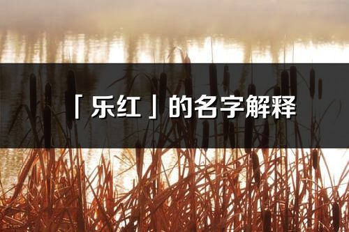 「乐红」的名字解释_乐红含义分析