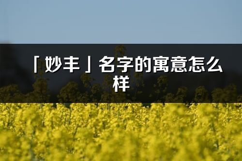 「妙丰」名字的寓意怎么样_妙丰的出处