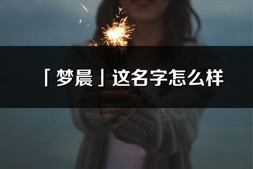 「梦晨」这名字怎么样_梦晨的名字解释