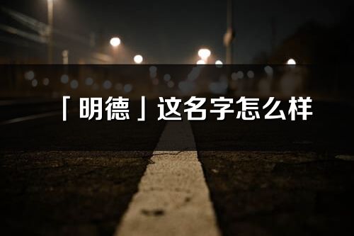 「明德」这名字怎么样_明德的名字解释