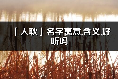 「人耿」名字寓意,含义,好听吗_人耿名字分析打分