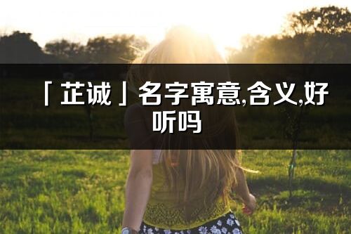 「芷诚」名字寓意,含义,好听吗_芷诚名字分析打分
