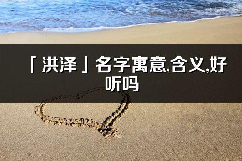 「洪泽」名字寓意,含义,好听吗_洪泽名字分析打分