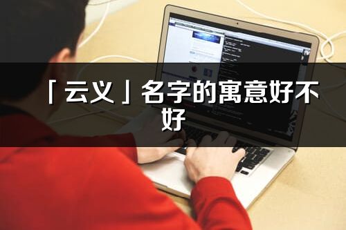 「云义」名字的寓意好不好_云义含义分析