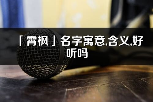 「霄枫」名字寓意,含义,好听吗_霄枫名字分析打分