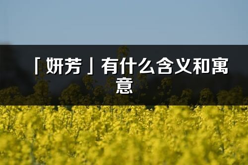 「妍芳」有什么含义和寓意_妍芳名字的出处与意思