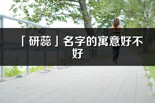 「研蕊」名字的寓意好不好_研蕊含义分析