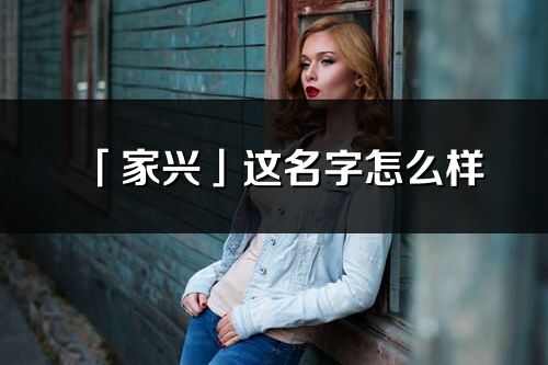 「家兴」这名字怎么样_家兴的名字解释