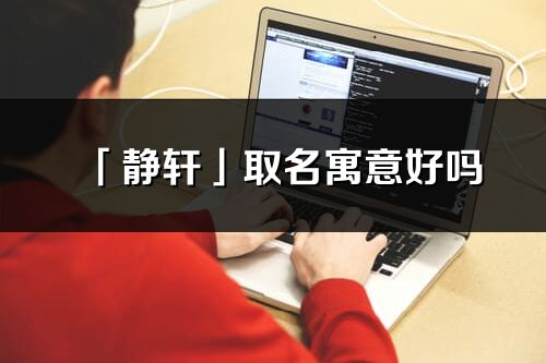 「静轩」取名寓意好吗_静轩名字含义及寓意