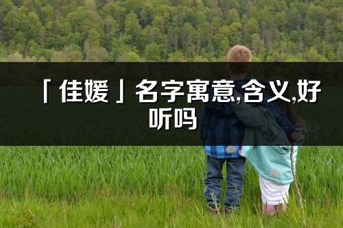 「佳媛」名字寓意,含义,好听吗_佳媛名字取名打分