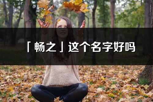 「畅之」这个名字好吗_畅之名字寓意,含义