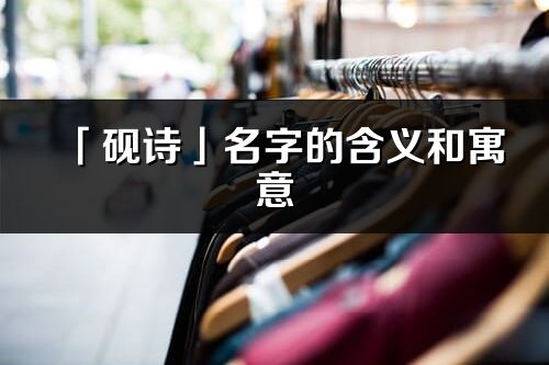 「砚诗」名字的含义和寓意_砚诗的出处与意思解释