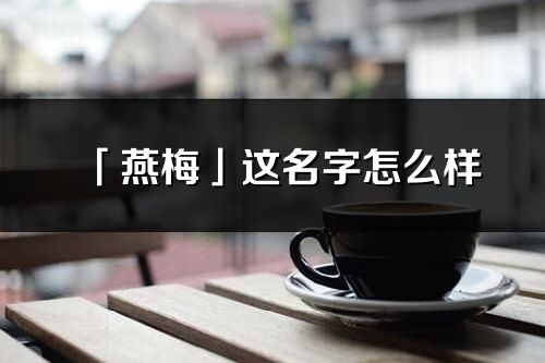 「燕梅」这名字怎么样_燕梅的名字解释