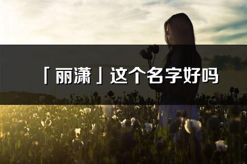 「丽潇」这个名字好吗_丽潇名字寓意,含义