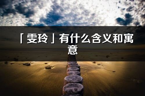 「雯玲」有什么含义和寓意_雯玲名字的出处与意思