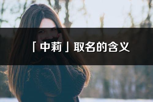 「中莉」取名的含义_中莉名字寓意解释