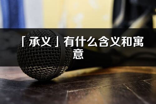 「承义」有什么含义和寓意_承义名字的出处与意思