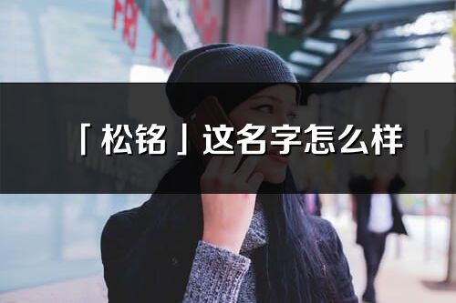 「松铭」这名字怎么样_松铭的名字解释