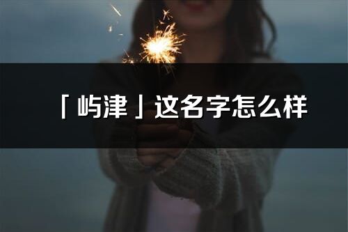 「屿津」这名字怎么样_屿津的名字解释