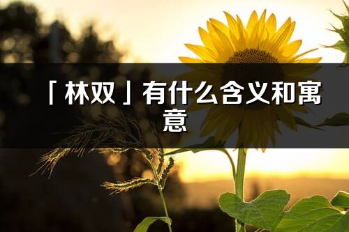 「林双」有什么含义和寓意_林双名字的出处与意思