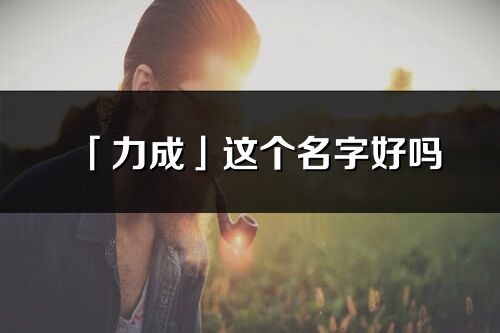 「力成」这个名字好吗_力成名字寓意,含义