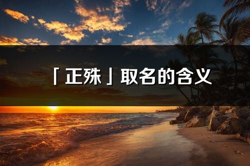 「正殊」取名的含义_正殊名字寓意解释