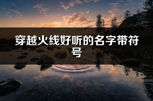 穿越火线好听的名字带符号(61个)