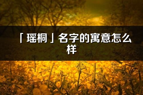 「瑶桐」名字的寓意怎么样_瑶桐的出处