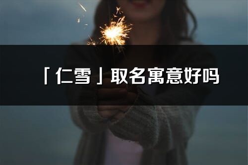 「仁雪」取名寓意好吗_仁雪名字含义及五行