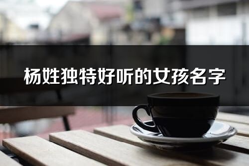 杨姓独特好听的女孩名字