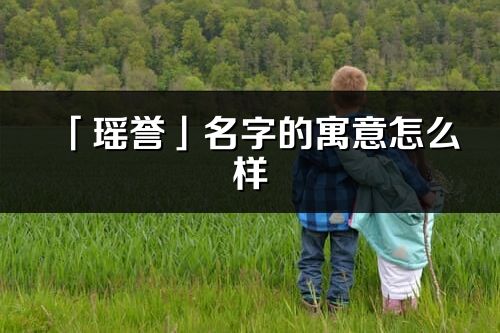 「瑶誉」名字的寓意怎么样_瑶誉的出处